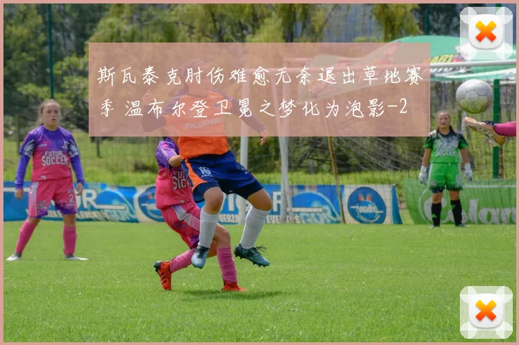 斯瓦泰克肘伤难愈无奈退出草地赛季 温布尔登卫冕之梦化为泡影