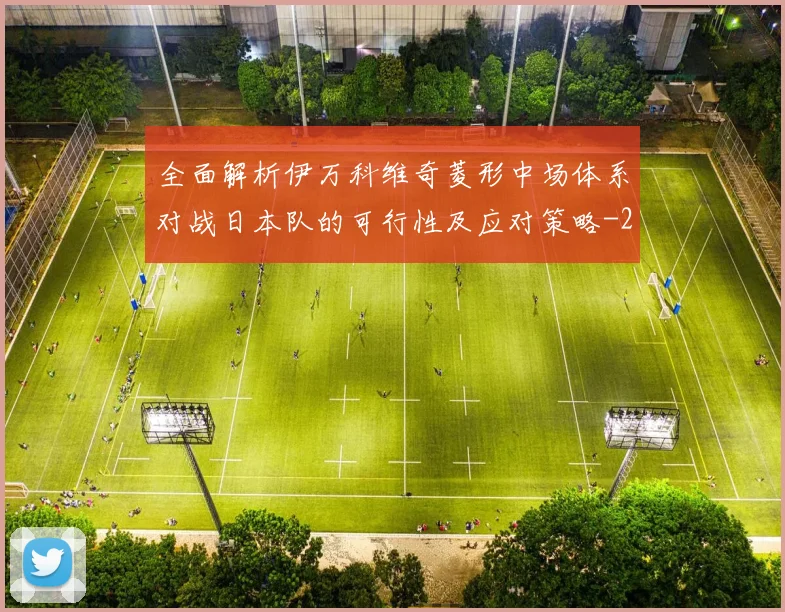 全面解析伊万科维奇菱形中场体系对战日本队的可行性及应对策略