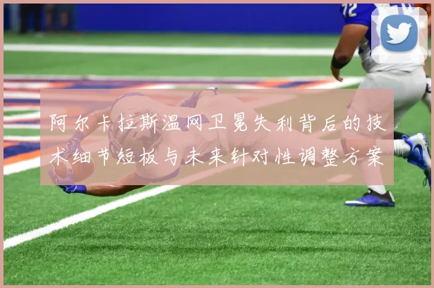阿尔卡拉斯温网卫冕失利背后的技术细节短板与未来针对性调整方案