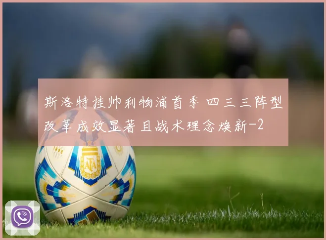 斯洛特挂帅利物浦首季 四三三阵型改革成效显著且战术理念焕新
