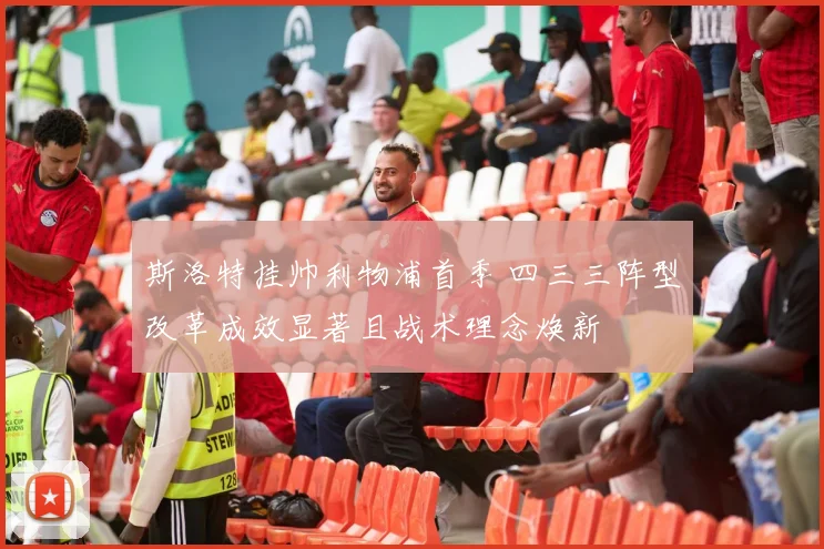 斯洛特挂帅利物浦首季 四三三阵型改革成效显著且战术理念焕新