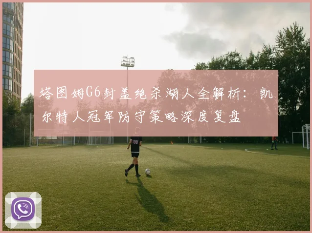 塔图姆G6封盖绝杀湖人全解析：凯尔特人冠军防守策略深度复盘